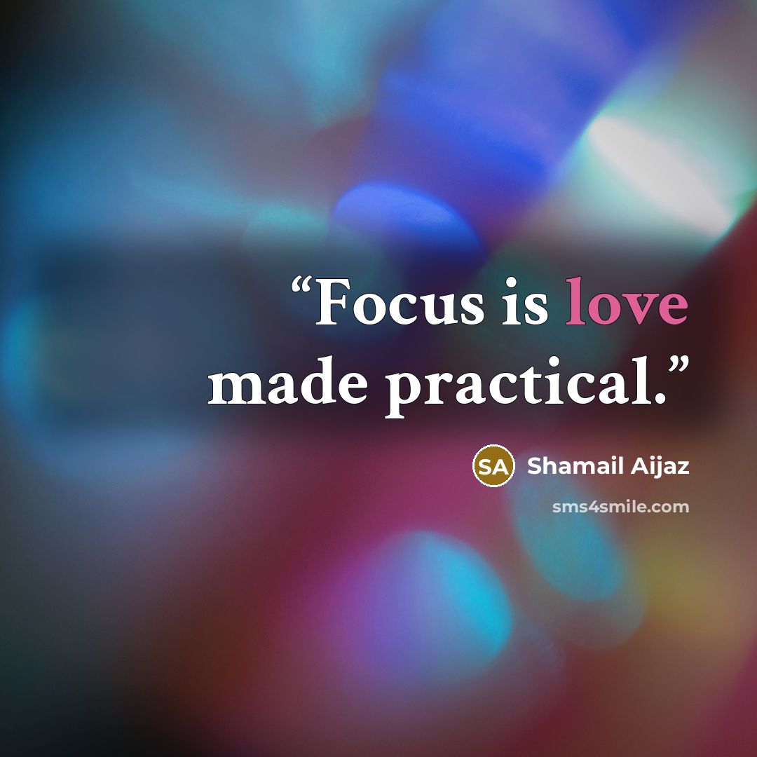 “Focus is love made practical.” quote by Shamail Aijaz
