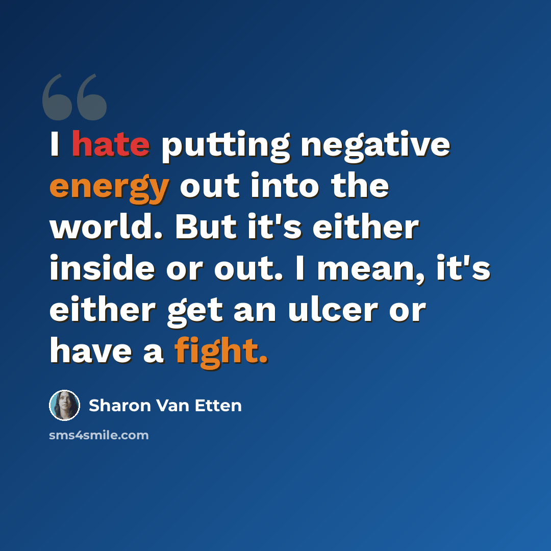 “I hate putting negative energy out into the world. But it's either inside or out. I mean, it's either get an ulcer or have a fight.” quote by Sharon Van Etten
