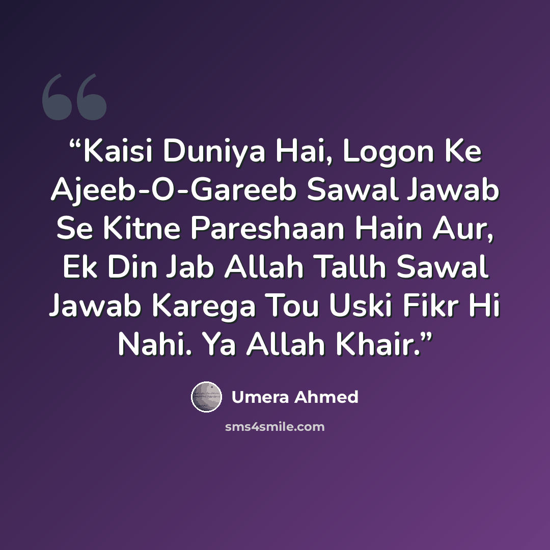 “Kaisi Duniya Hai, Logon Ke Ajeeb-O-Gareeb Sawal Jawab Se Kitne Pareshaan Hain Aur, Ek Din Jab Allah Tallh Sawal Jawab Karega Tou Uski Fikr Hi Nahi. Ya Allah Khair.” quote by Umera Ahmed