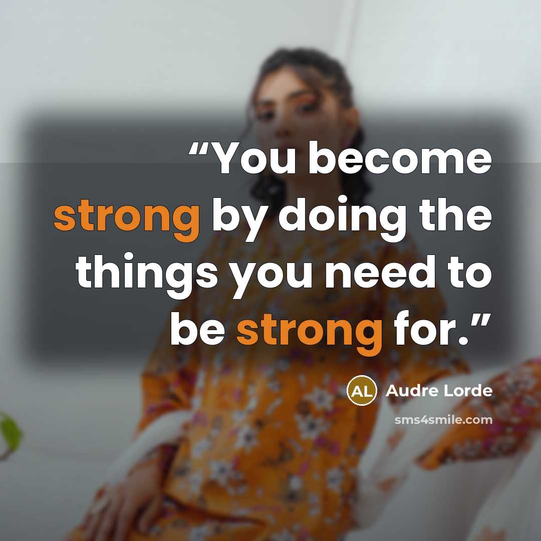 “You become strong by doing the things you need to be strong for.” quote by Audre Lorde