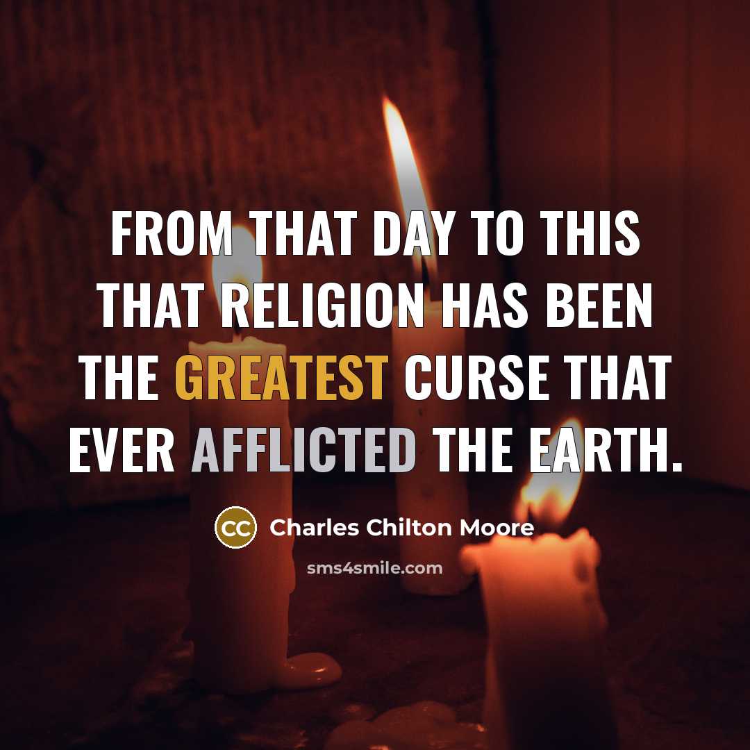 “From that day to this that religion has been the greatest curse that ever afflicted the earth.” quote by Charles Chilton Moore