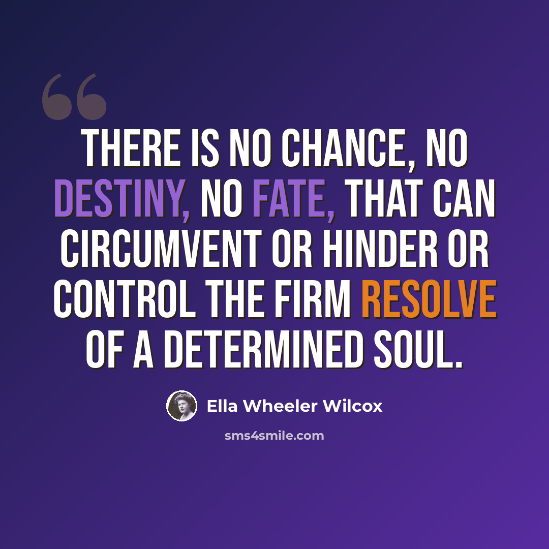 “There is no chance, no destiny, no fate, that can circumvent or hinder or control the firm resolve of a determined soul.” quote by Ella Wheeler Wilcox