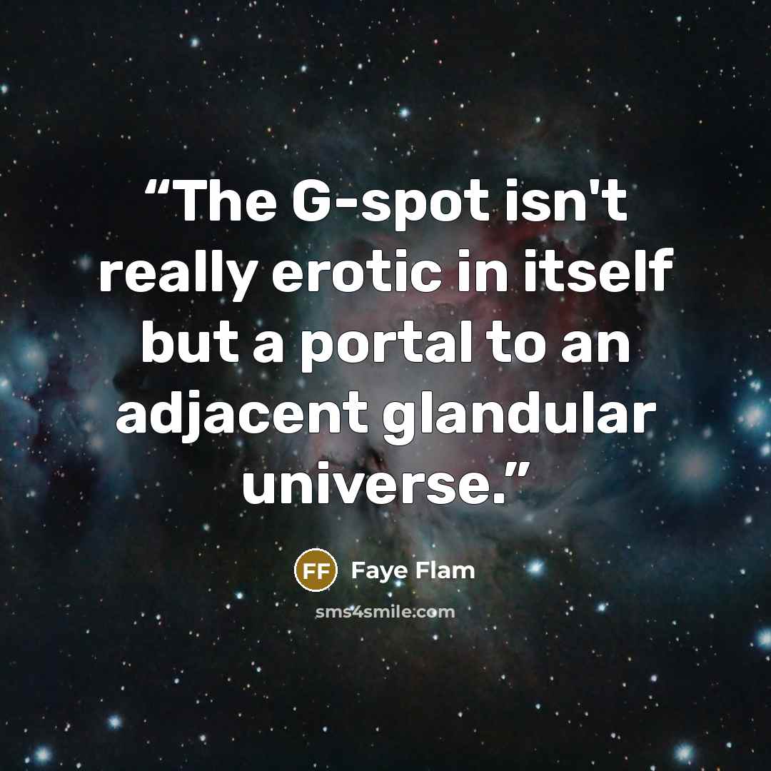 “The G-spot isn't really erotic in itself but a portal to an adjacent glandular universe.” quote by Faye Flam