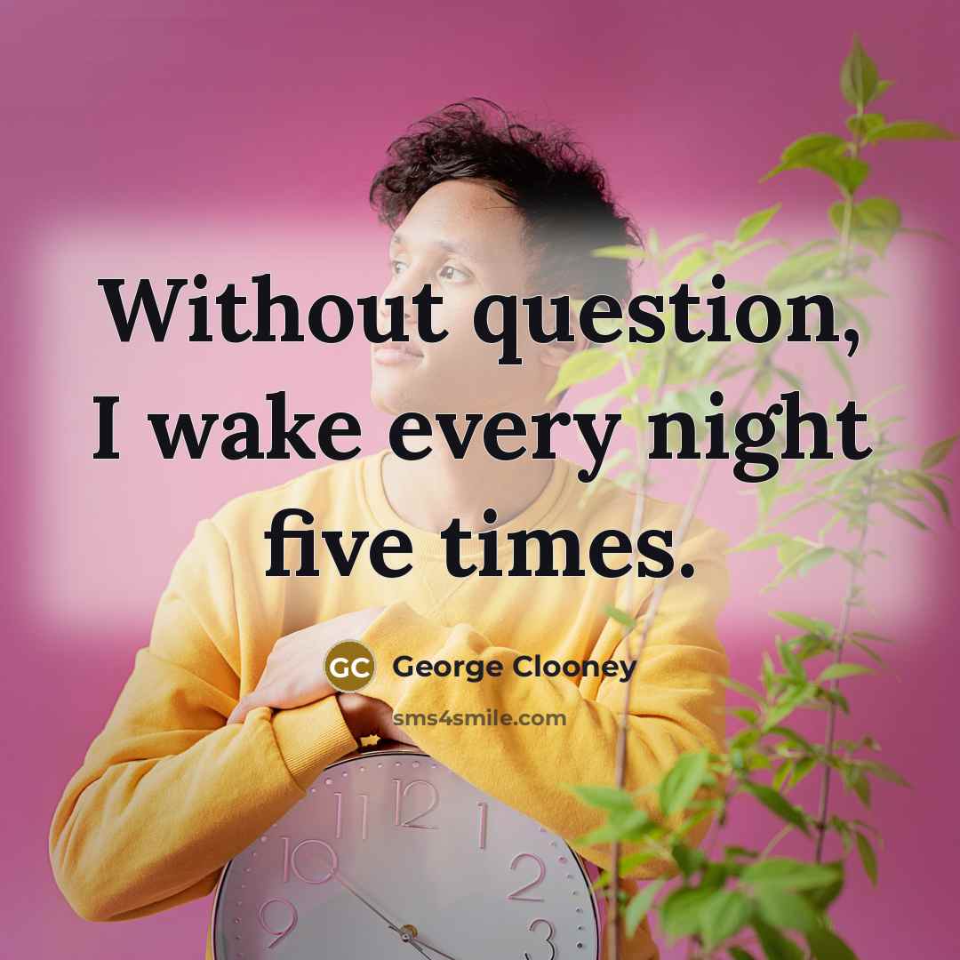 “Without question, I wake every night five times.” quote by George Clooney