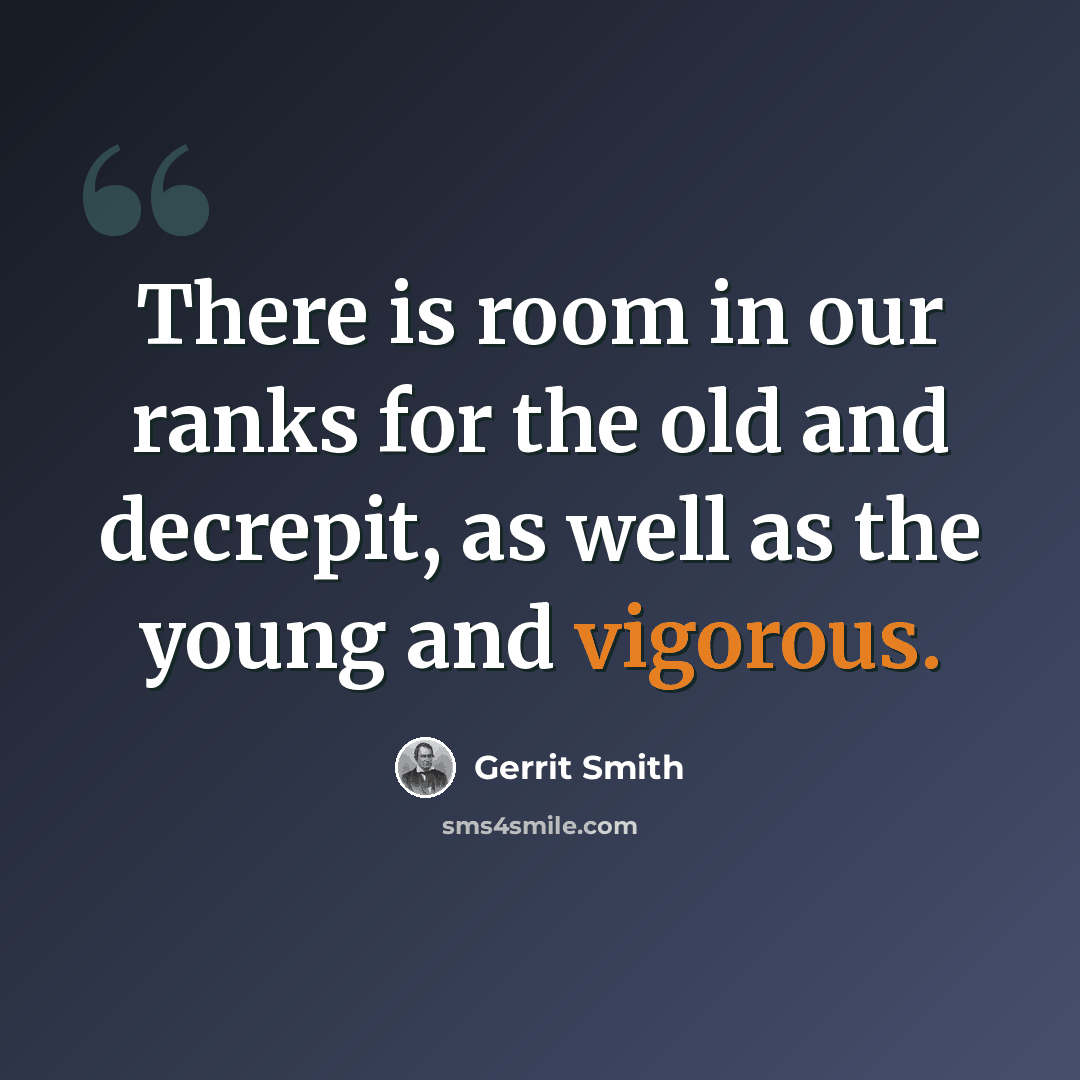 “There is room in our ranks for the old and decrepit, as well as the young and vigorous.” quote by Gerrit Smith
