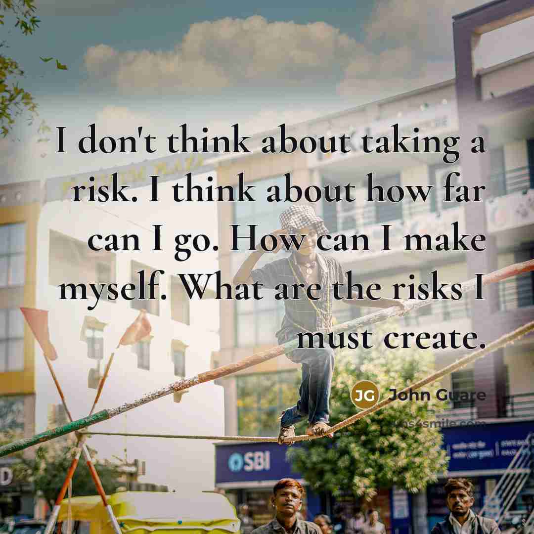 “I don't think about taking a risk. I think about how far can I go. How can I make myself. What are the risks I must create.” quote by John Guare