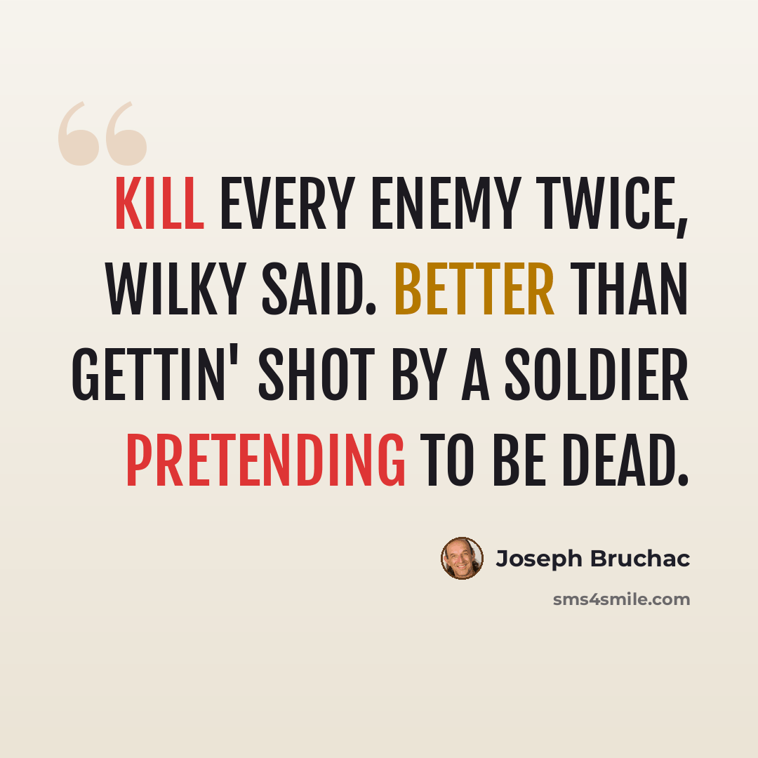 “Kill every enemy twice, Wilky said. Better than gettin' shot by a soldier pretending to be dead.” quote by Joseph Bruchac