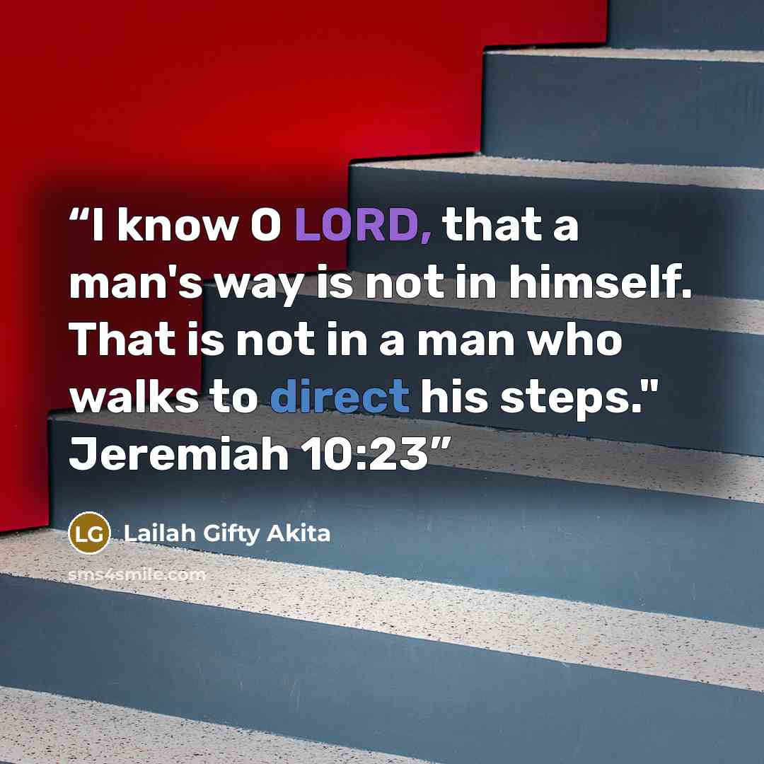 “I know O LORD, that a man's way is not in himself. That is not in a man who walks to direct his steps." Jeremiah 10:23” quote by Lailah Gifty Akita