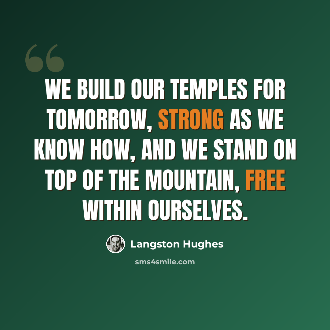 “We build our temples for tomorrow, strong as we know how, and we stand on top of the mountain, free within ourselves.” quote by Langston Hughes