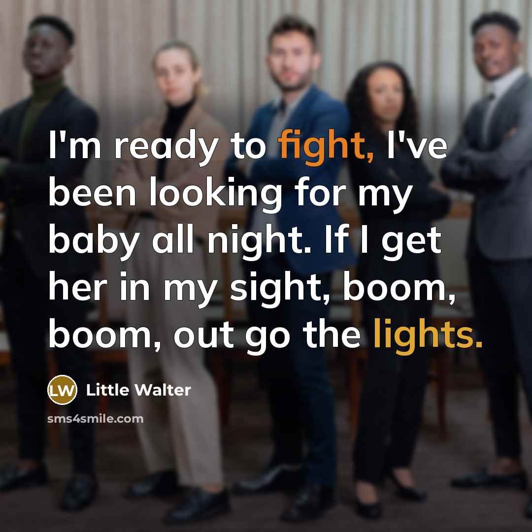 “I'm ready to fight, I've been looking for my baby all night. If I get her in my sight, boom, boom, out go the lights.” quote by Little Walter
