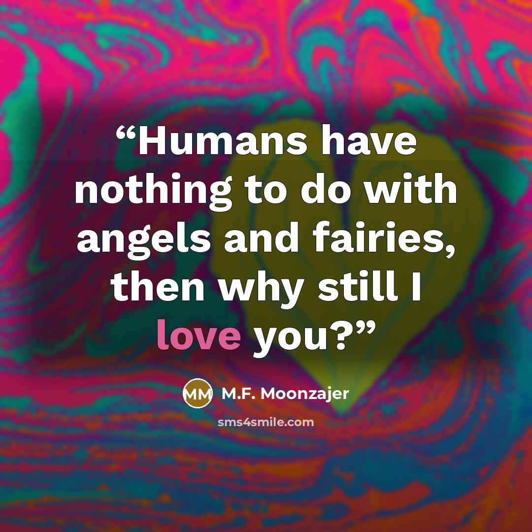 “Humans have nothing to do with angels and fairies, then why still I love you?” quote by M.F. Moonzajer