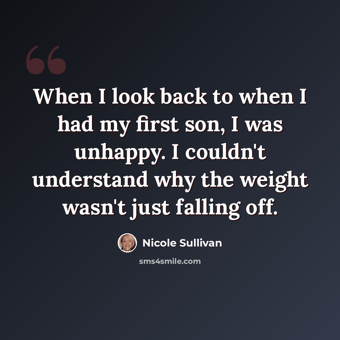 “When I look back to when I had my first son, I was unhappy. I couldn't understand why the weight wasn't just falling off.” quote by Nicole Sullivan
