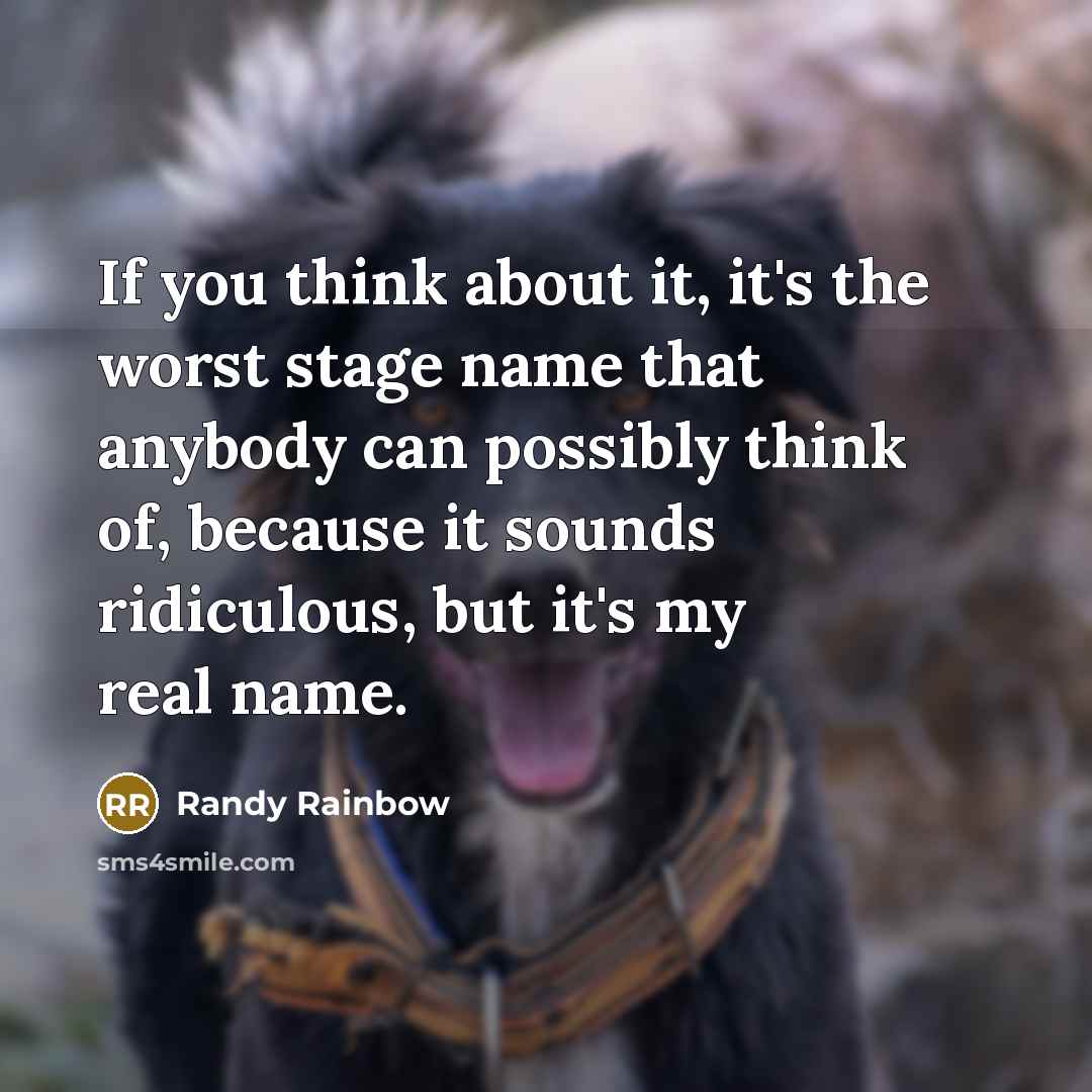 “If you think about it, it's the worst stage name that anybody can possibly think of, because it sounds ridiculous, but it's my real name.” quote by Randy Rainbow