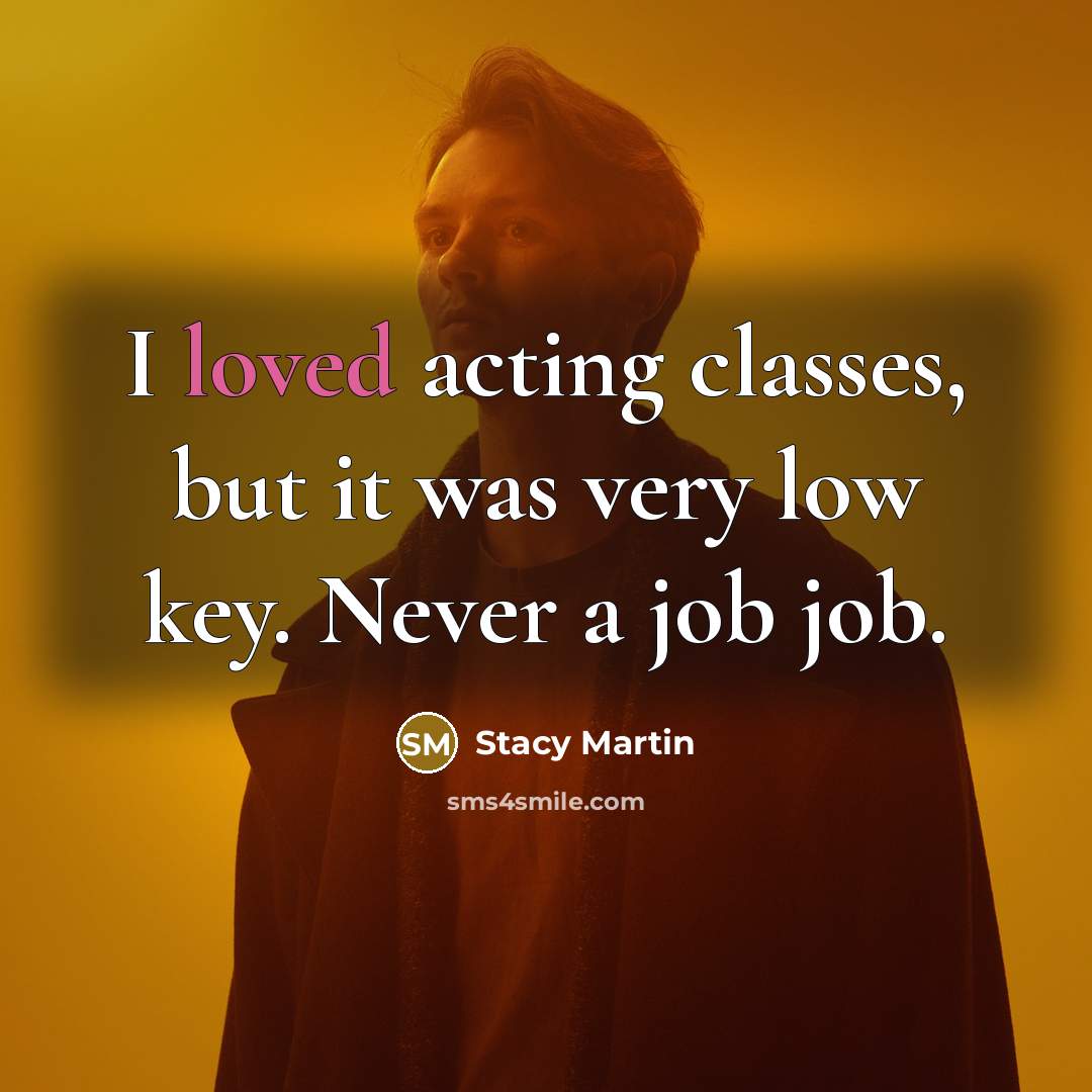 “I loved acting classes, but it was very low key. Never a job job.” quote by Stacy Martin