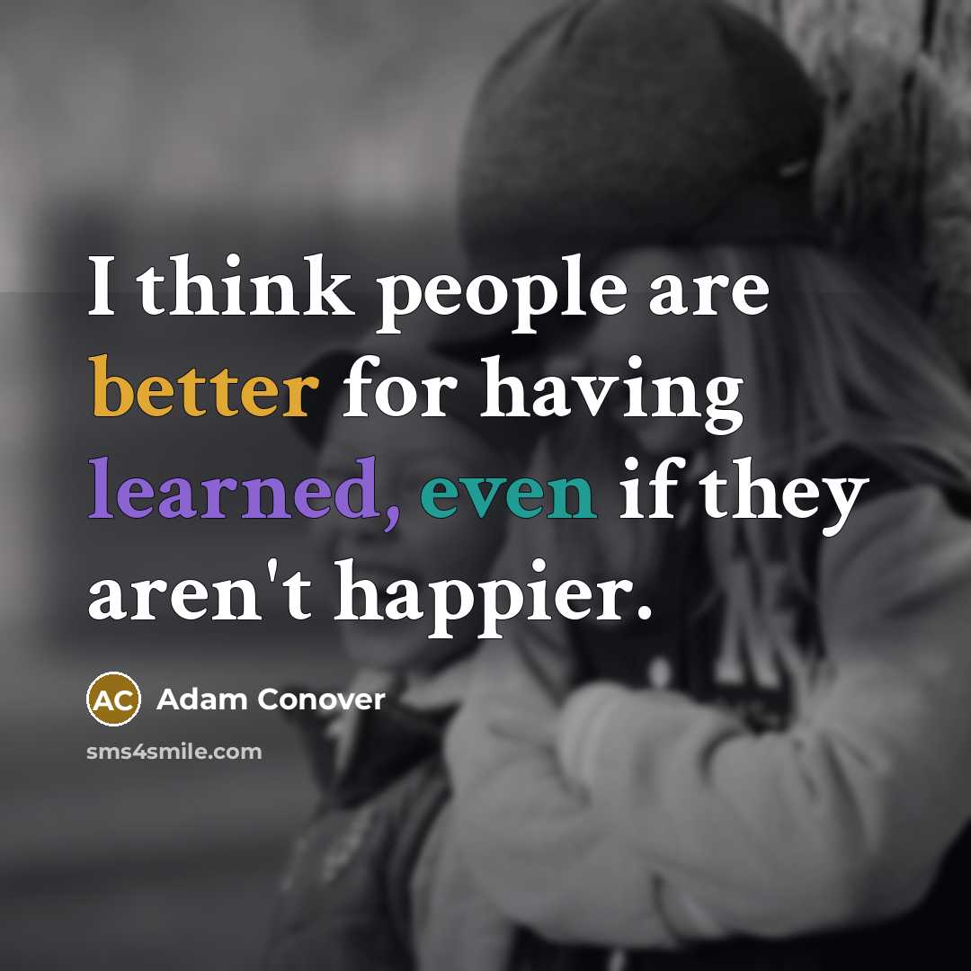 “I think people are better for having learned, even if they aren't happier.” quote by Adam Conover