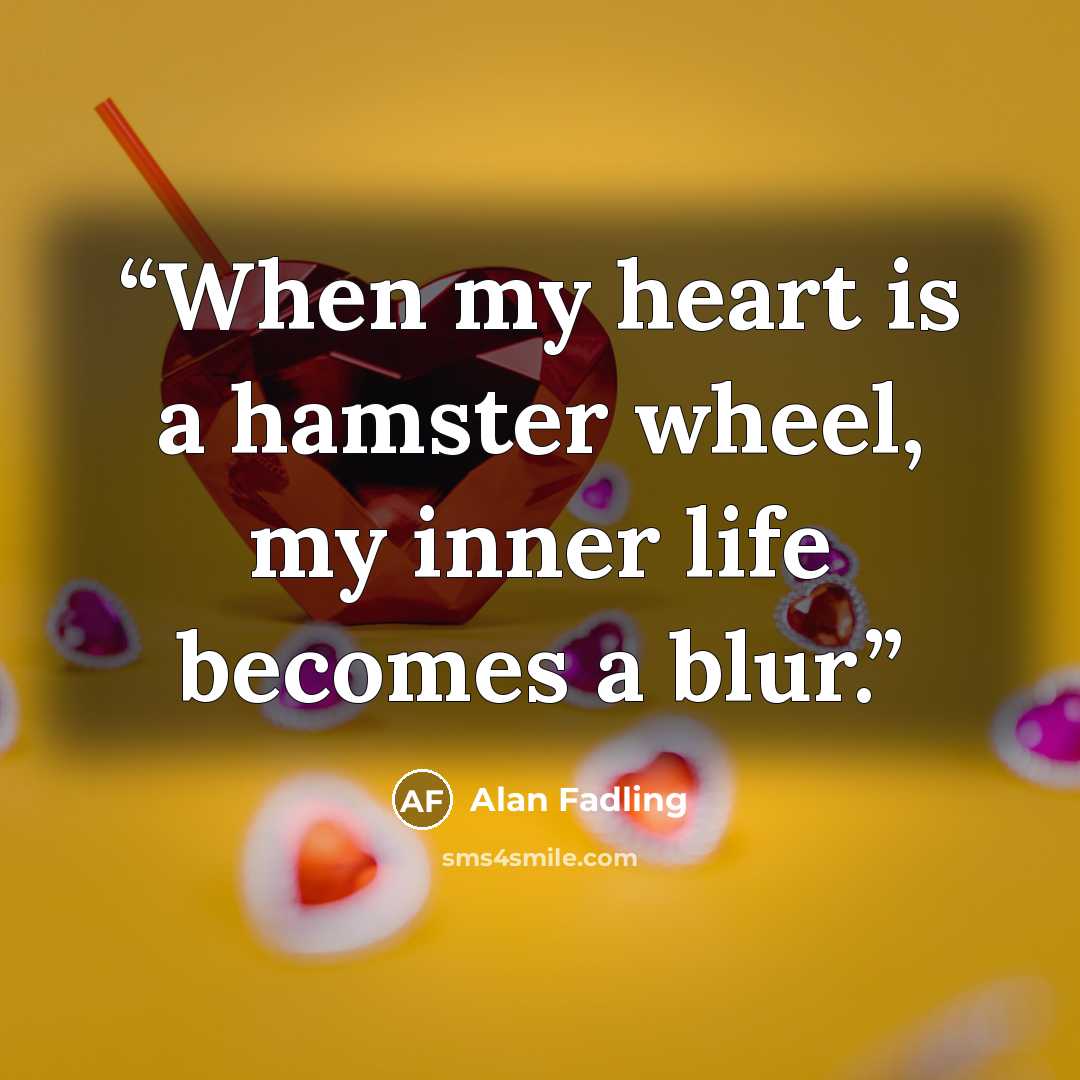 “When my heart is a hamster wheel, my inner life becomes a blur.” quote by Alan Fadling