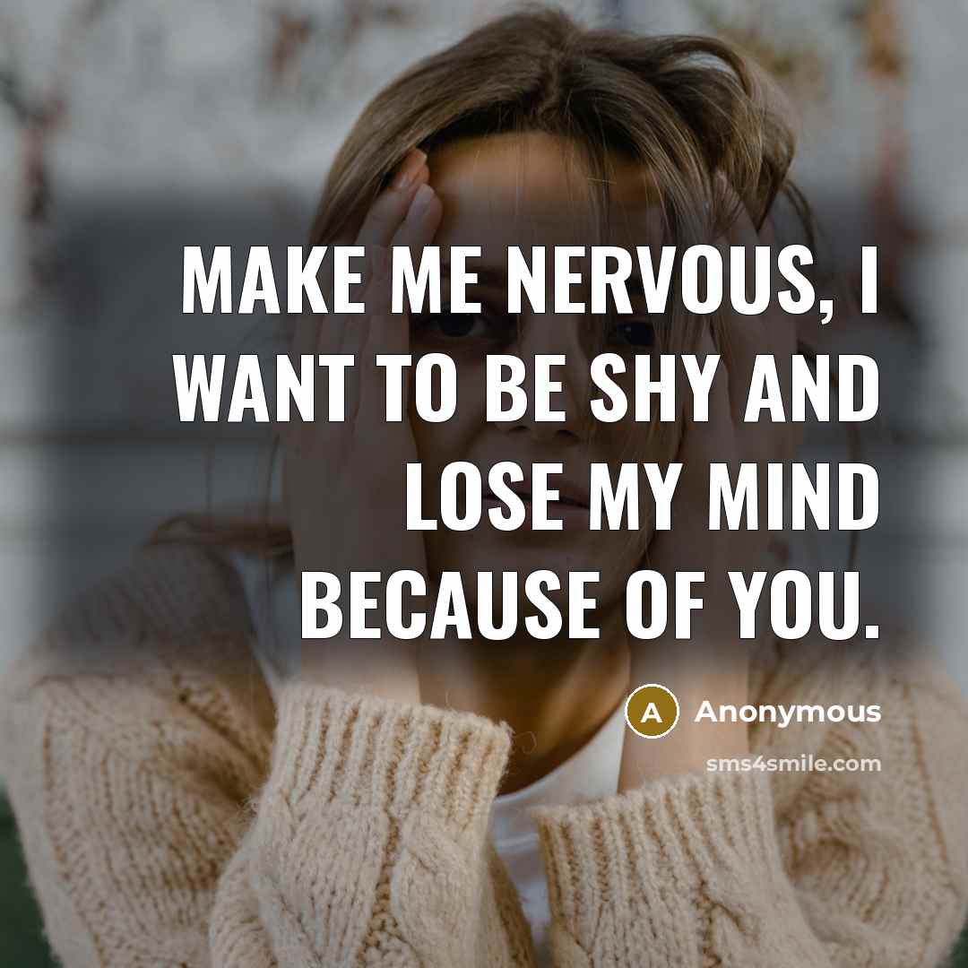 “Make me nervous, I want to be shy and lose my mind because of you.” quote by Anonymous