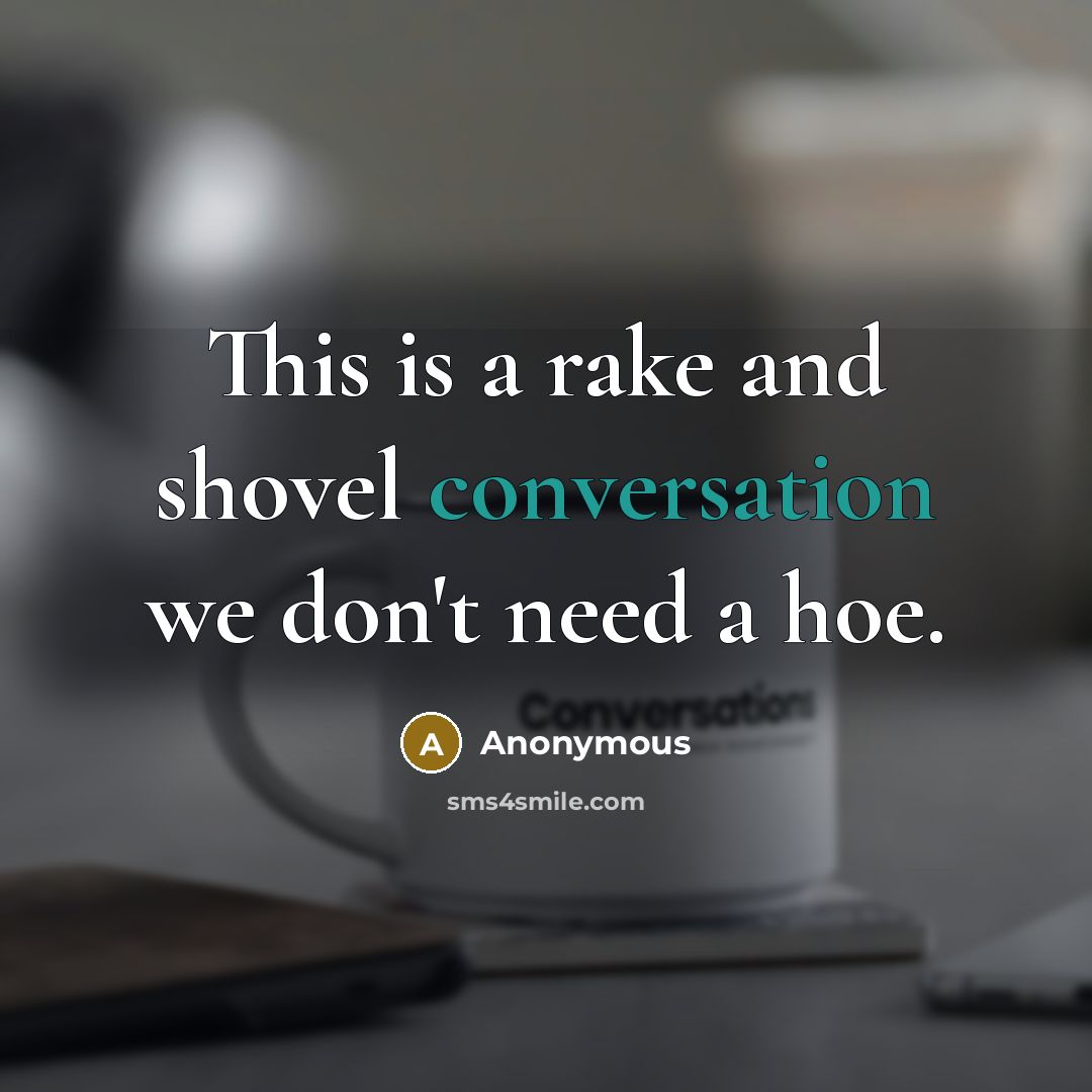 “This is a rake and shovel conversation we don't need a hoe.” quote by Anonymous