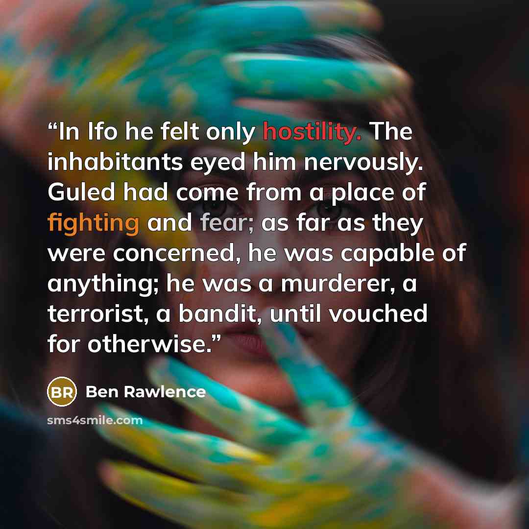 “In Ifo he felt only hostility. The inhabitants eyed him nervously. Guled had come from a place of fighting and fear; as far as they were concerned, he was capable of anything; he was a murderer, a terrorist, a bandit, until vouched for otherwise.” quote by Ben Rawlence