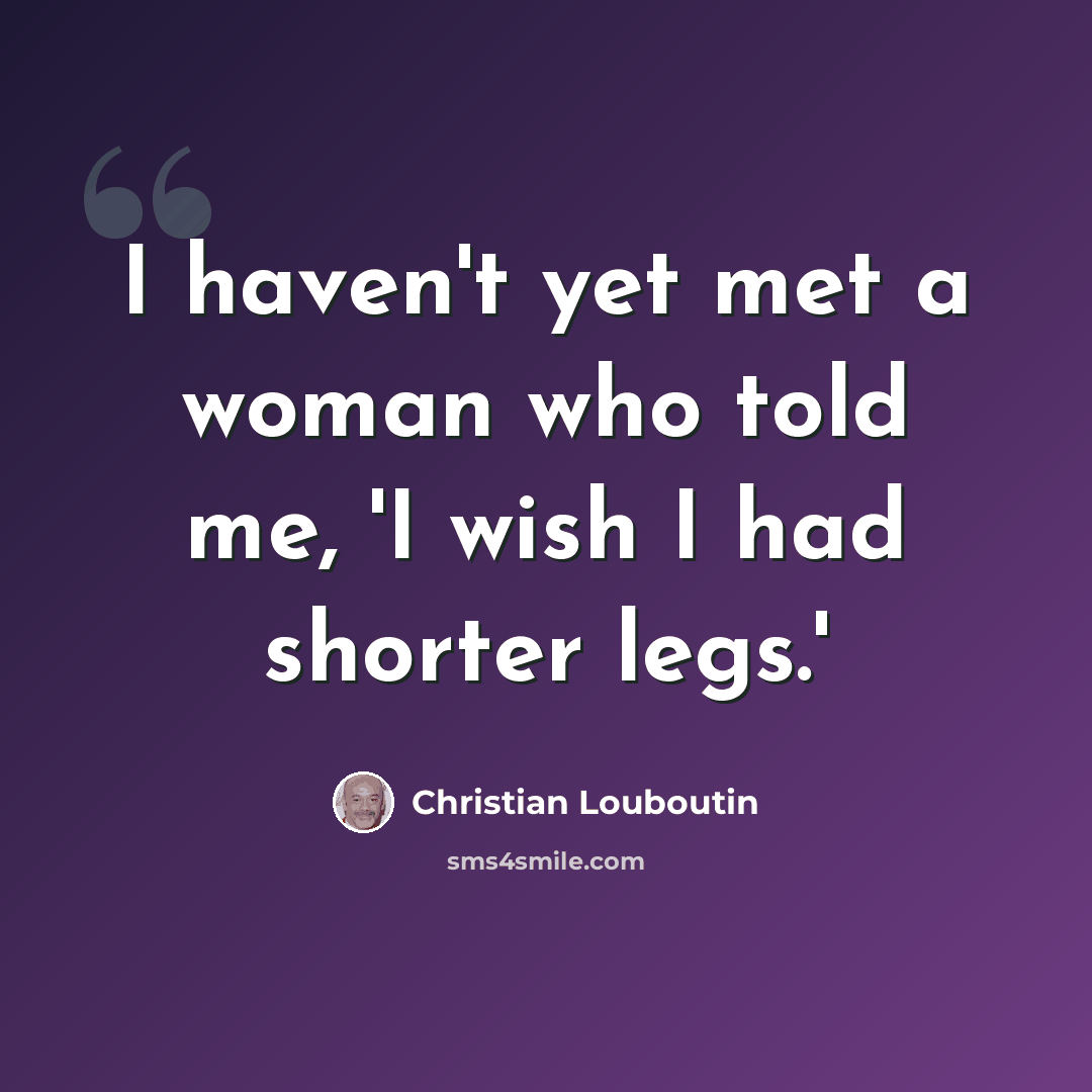 “I haven't yet met a woman who told me, 'I wish I had shorter legs.'” quote by Christian Louboutin