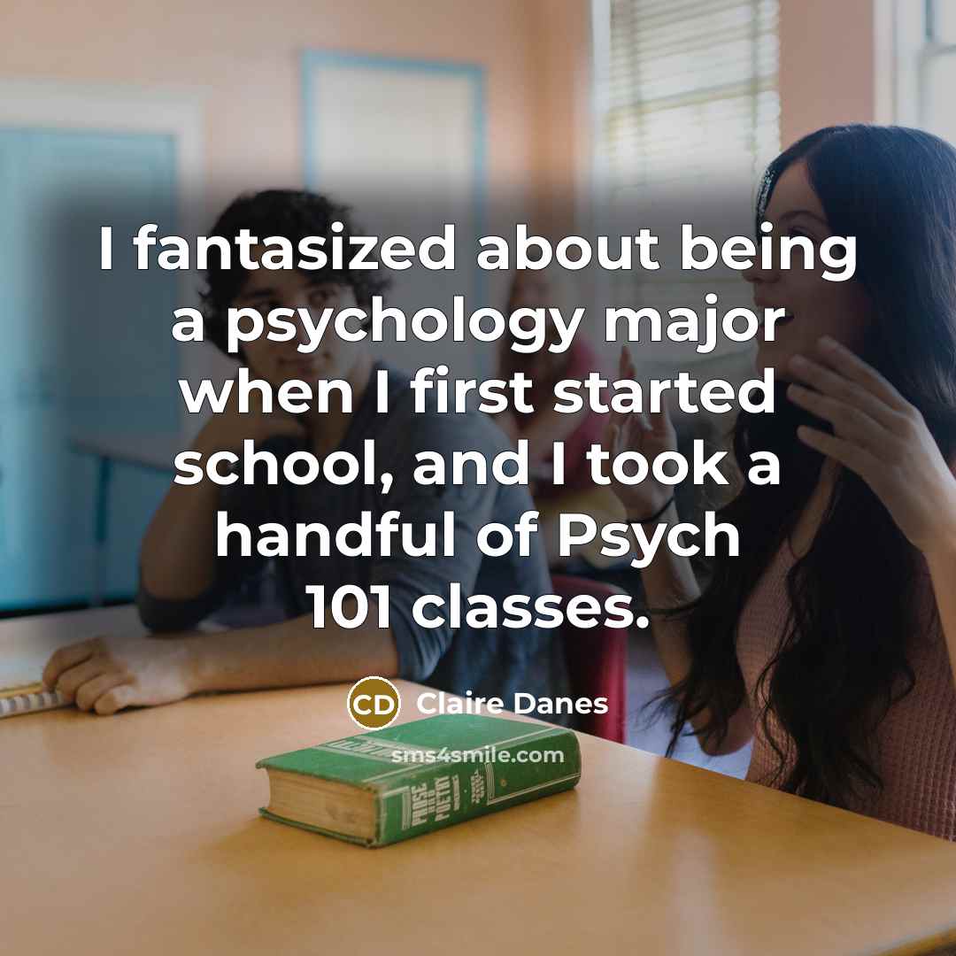 “I fantasized about being a psychology major when I first started school, and I took a handful of Psych 101 classes.” quote by Claire Danes
