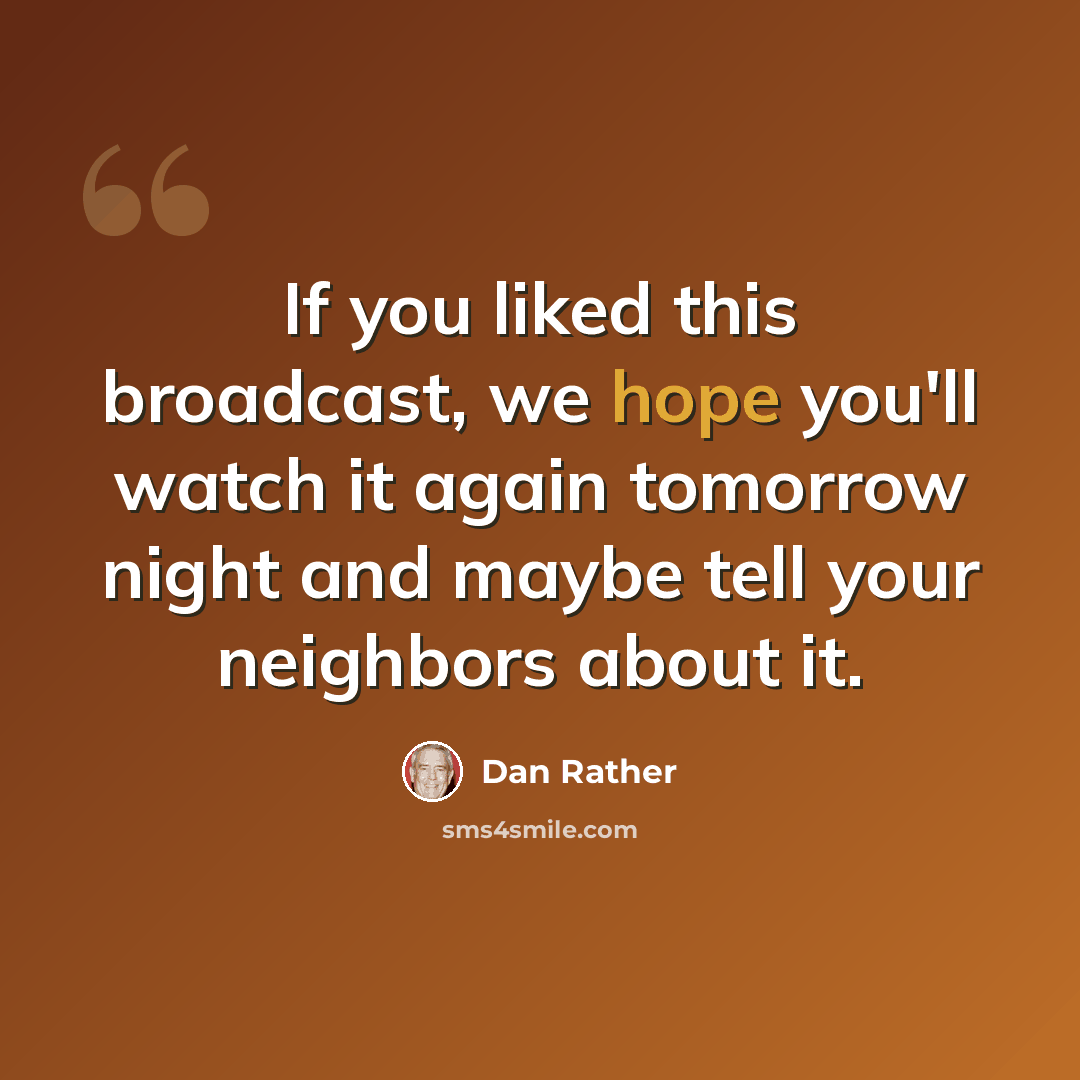 “If you liked this broadcast, we hope you'll watch it again tomorrow night and maybe tell your neighbors about it.” quote by Dan Rather