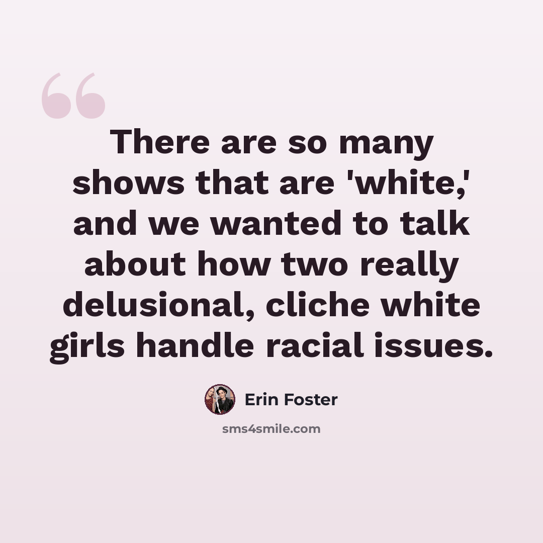 “There are so many shows that are 'white,' and we wanted to talk about how two really delusional, cliche white girls handle racial issues.” quote by Erin Foster