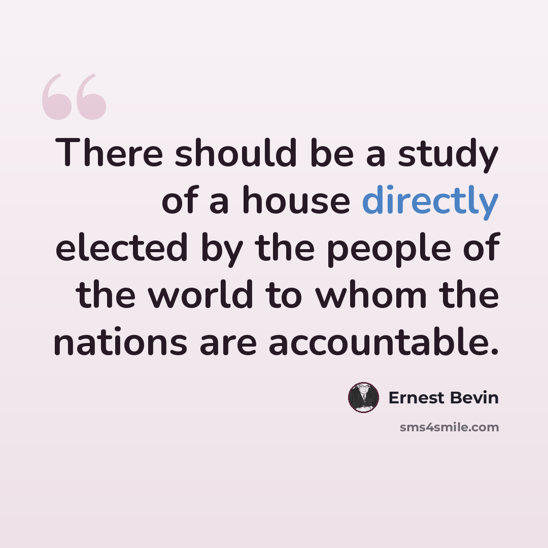 “There should be a study of a house directly elected by the people of the world to whom the nations are accountable.” quote by Ernest Bevin