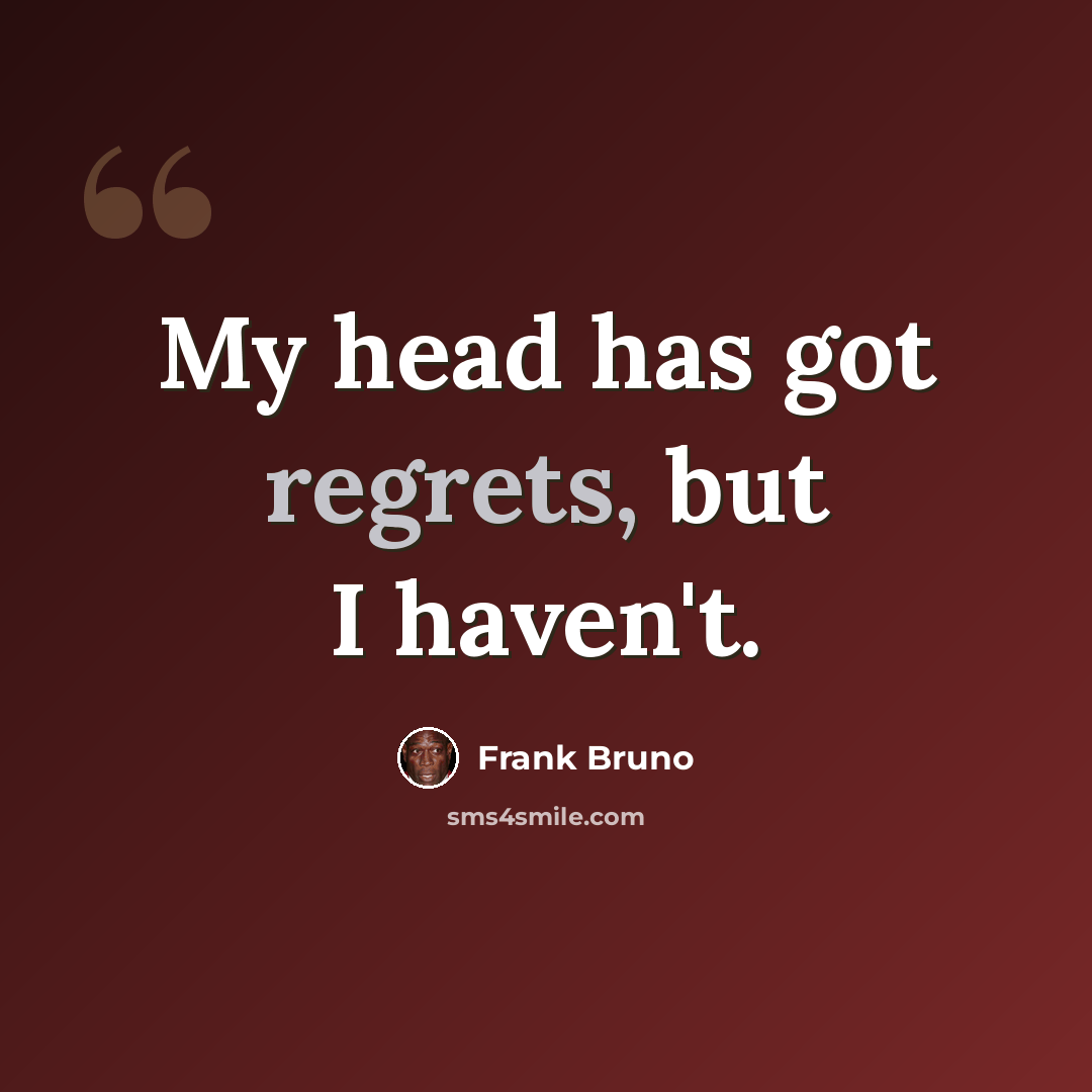 “My head has got regrets, but I haven't.” quote by Frank Bruno