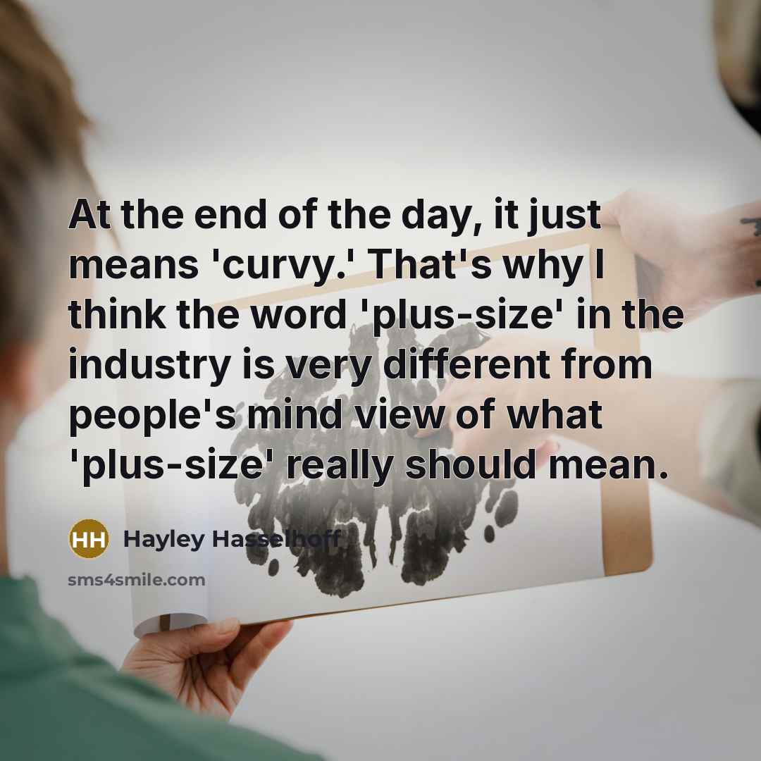 “At the end of the day, it just means 'curvy.' That's why I think the word 'plus-size' in the industry is very different from people's mind view of what 'plus-size' really should mean.” quote by Hayley Hasselhoff