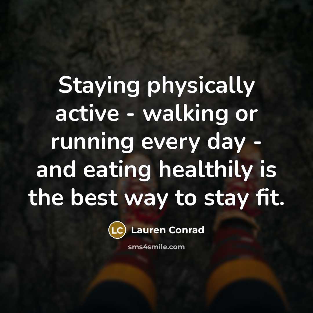“Staying physically active - walking or running every day - and eating healthily is the best way to stay fit.” quote by Lauren Conrad