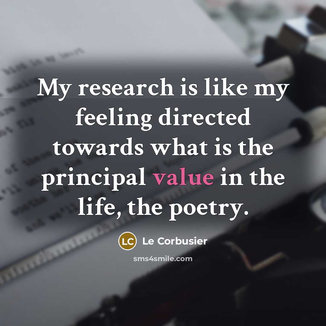 “My research is like my feeling directed towards what is the principal value in the life, the poetry.” quote by Le Corbusier