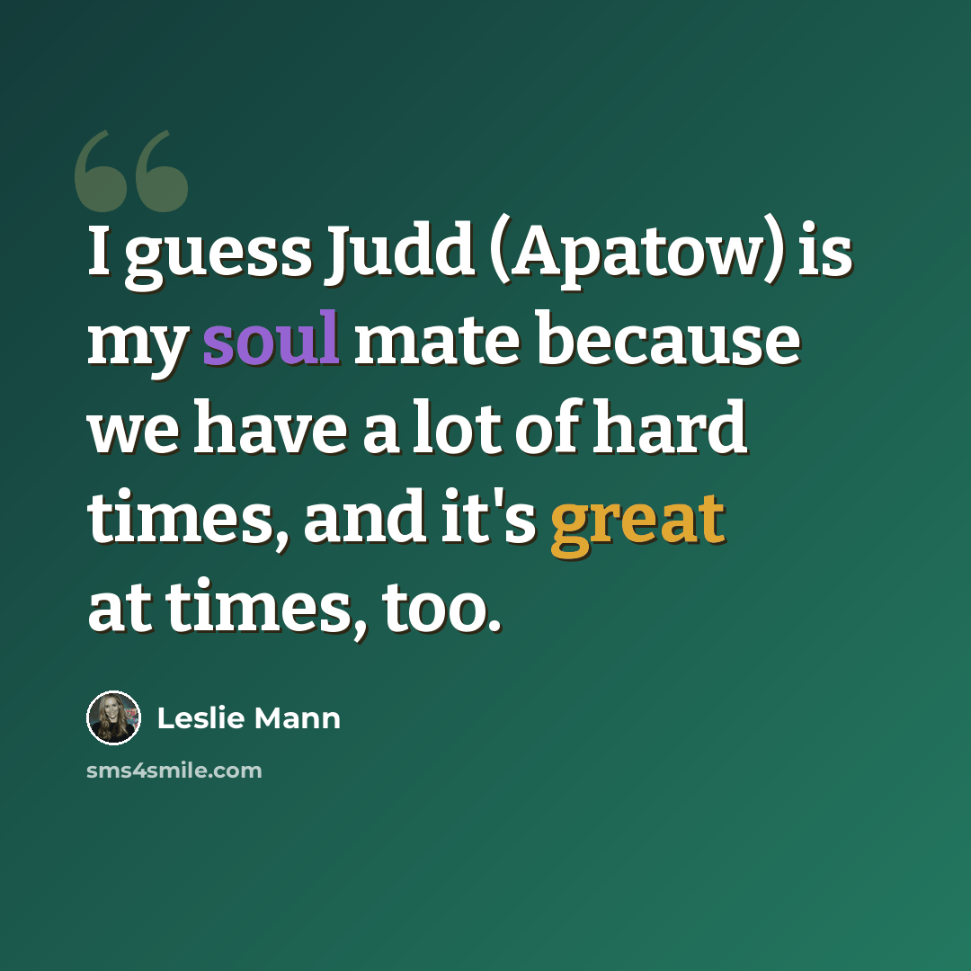 “I guess Judd (Apatow) is my soul mate because we have a lot of hard times, and it's great at times, too.” quote by Leslie Mann