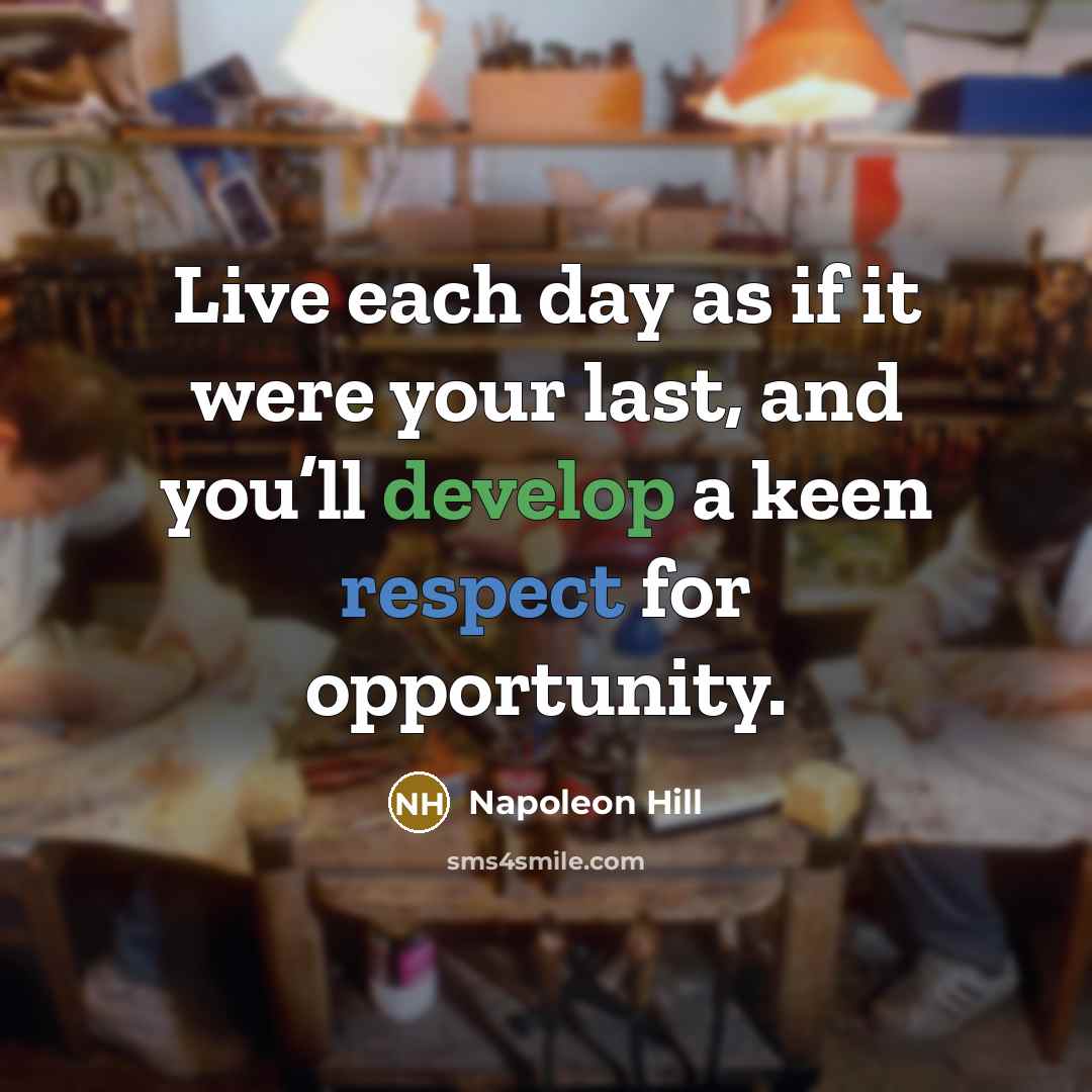 “Live each day as if it were your last, and you’ll develop a keen respect for opportunity.” quote by Napoleon Hill