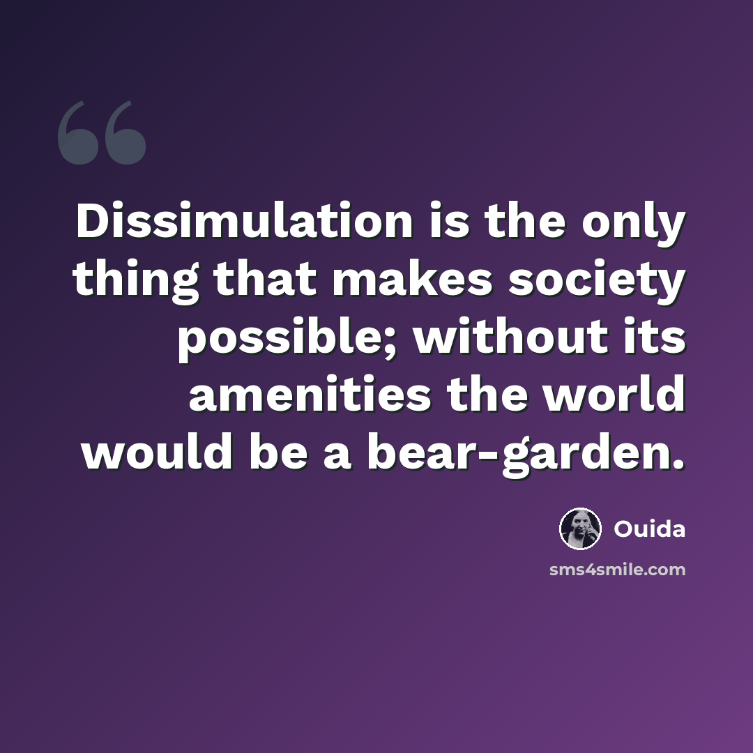 “Dissimulation is the only thing that makes society possible; without its amenities the world would be a bear-garden.” quote by Ouida