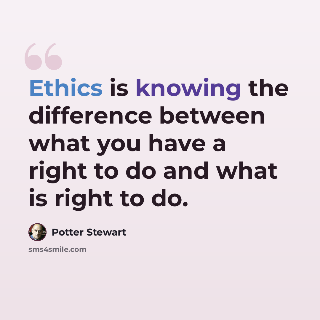 “Ethics is knowing the difference between what you have a right to do and what is right to do.” quote by Potter Stewart
