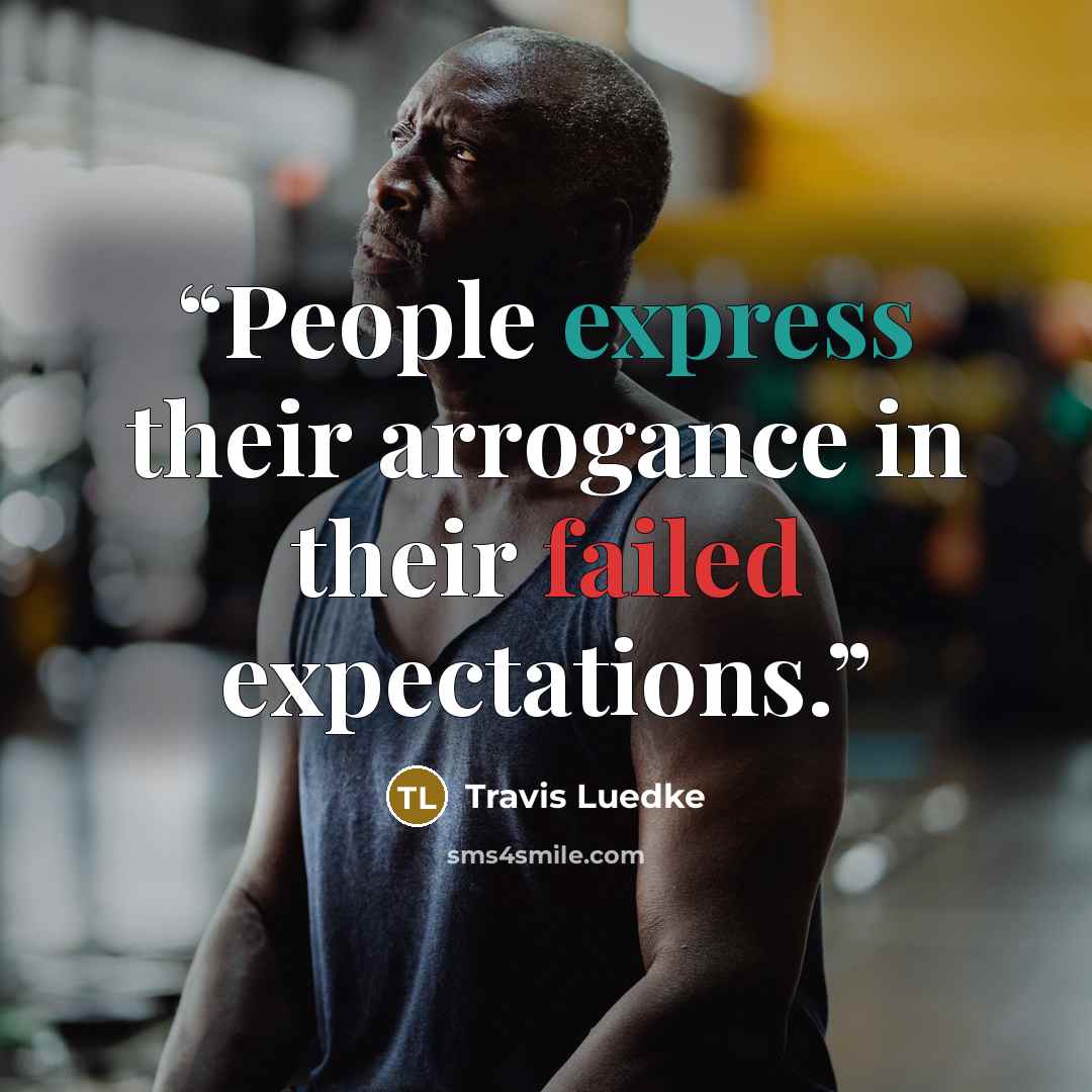 “People express their arrogance in their failed expectations.” quote by Travis Luedke