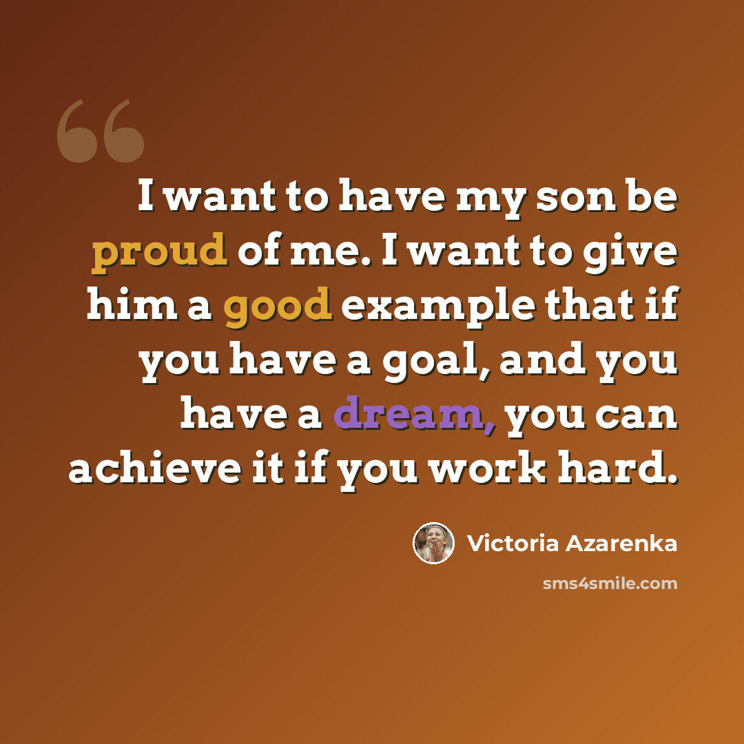 “I want to have my son be proud of me. I want to give him a good example that if you have a goal, and you have a dream, you can achieve it if you work hard.” quote by Victoria Azarenka