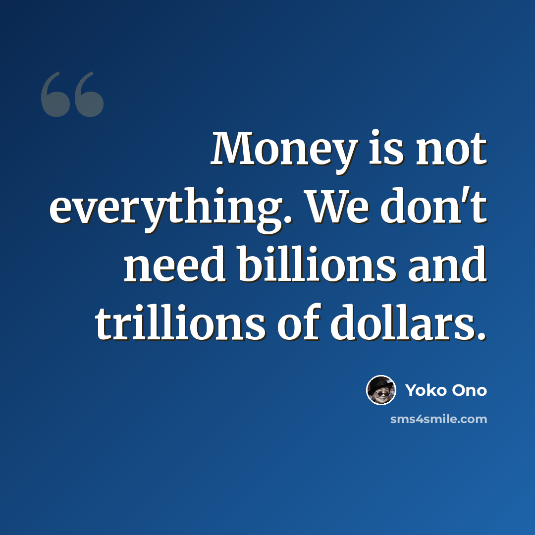 “Money is not everything. We don't need billions and trillions of dollars.” quote by Yoko Ono