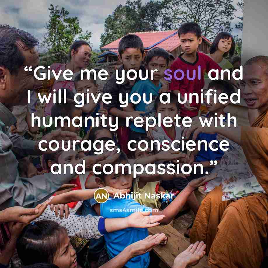 “Give me your soul and I will give you a unified humanity replete with courage, conscience and compassion.” quote by Abhijit Naskar