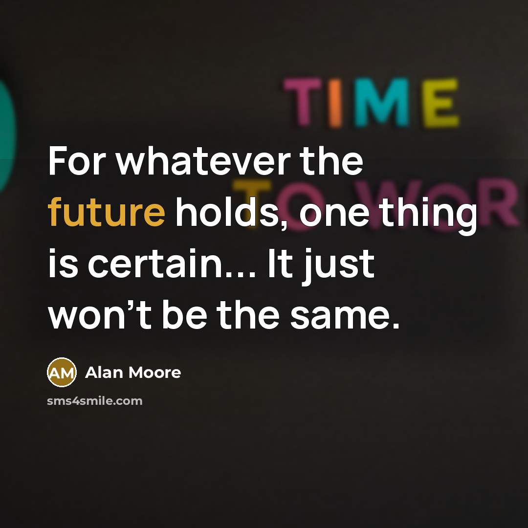 “For whatever the future holds, one thing is certain... It just won't be the same.” quote by Alan Moore