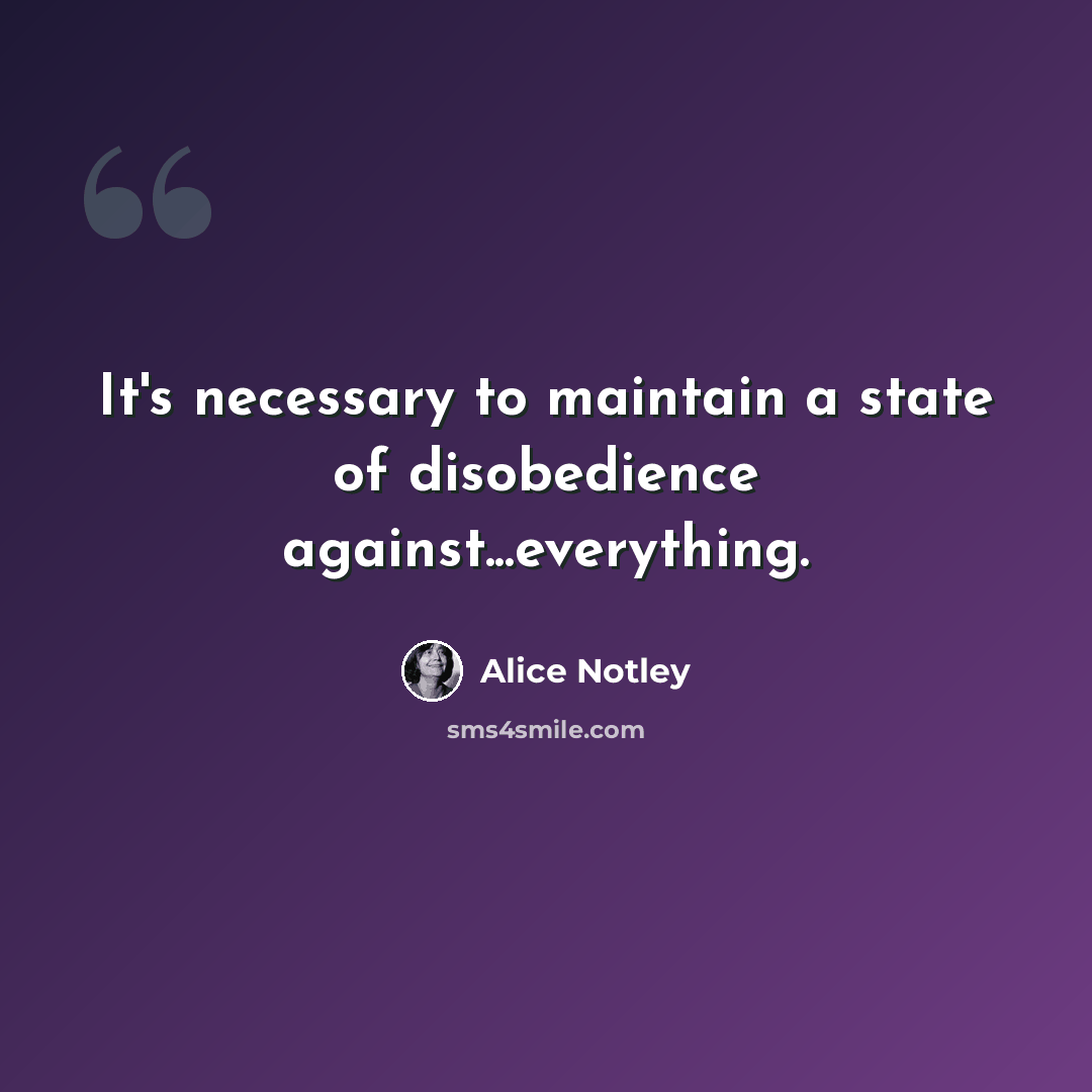 “It's necessary to maintain a state of disobedience against...everything.” quote by Alice Notley