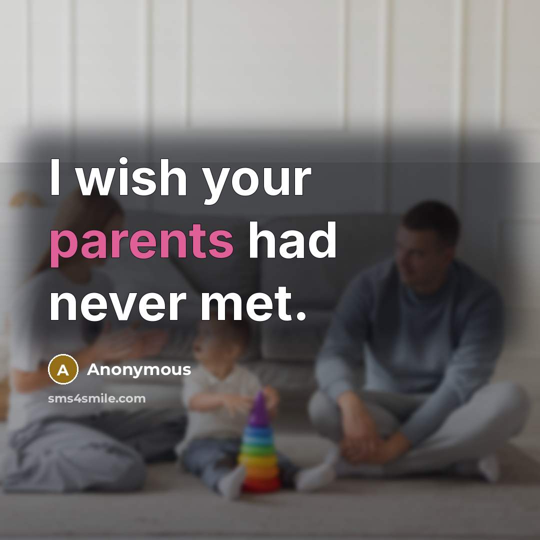 “I wish your parents had never met.” quote by Anonymous