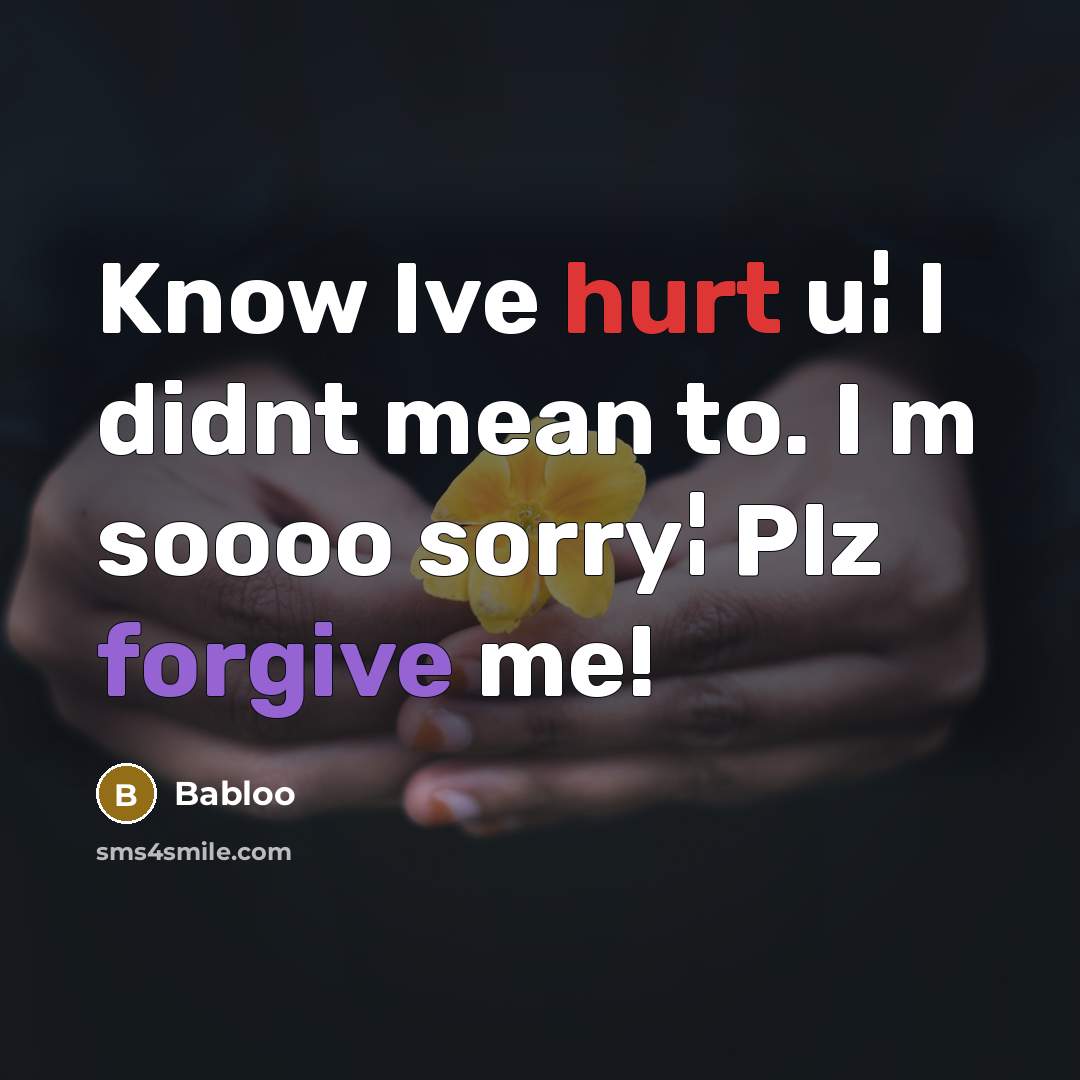“Know Ive hurt u¦ I didnt mean to. I m soooo sorry¦ Plz forgive me!” quote by Babloo