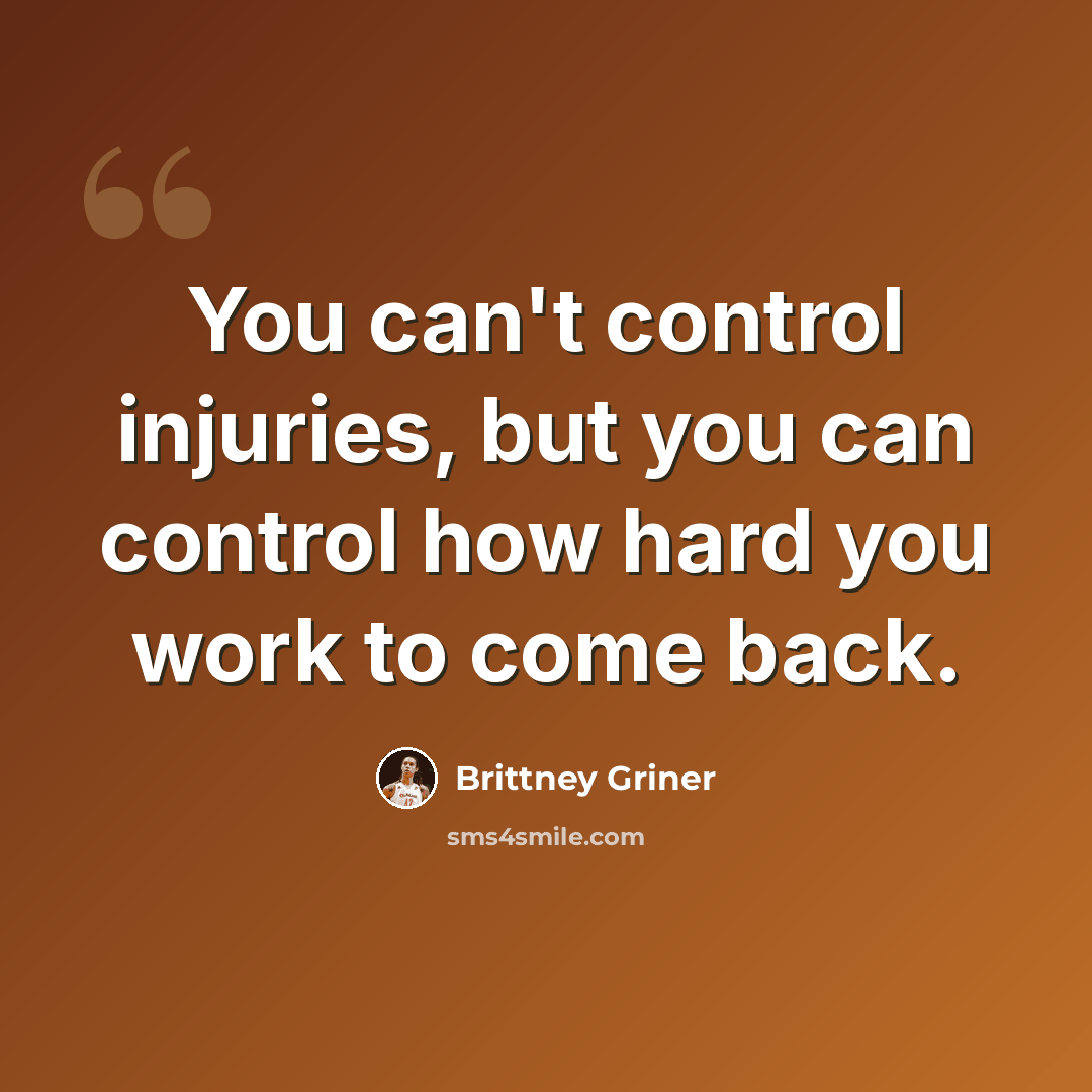 “You can't control injuries, but you can control how hard you work to come back.” quote by Brittney Griner