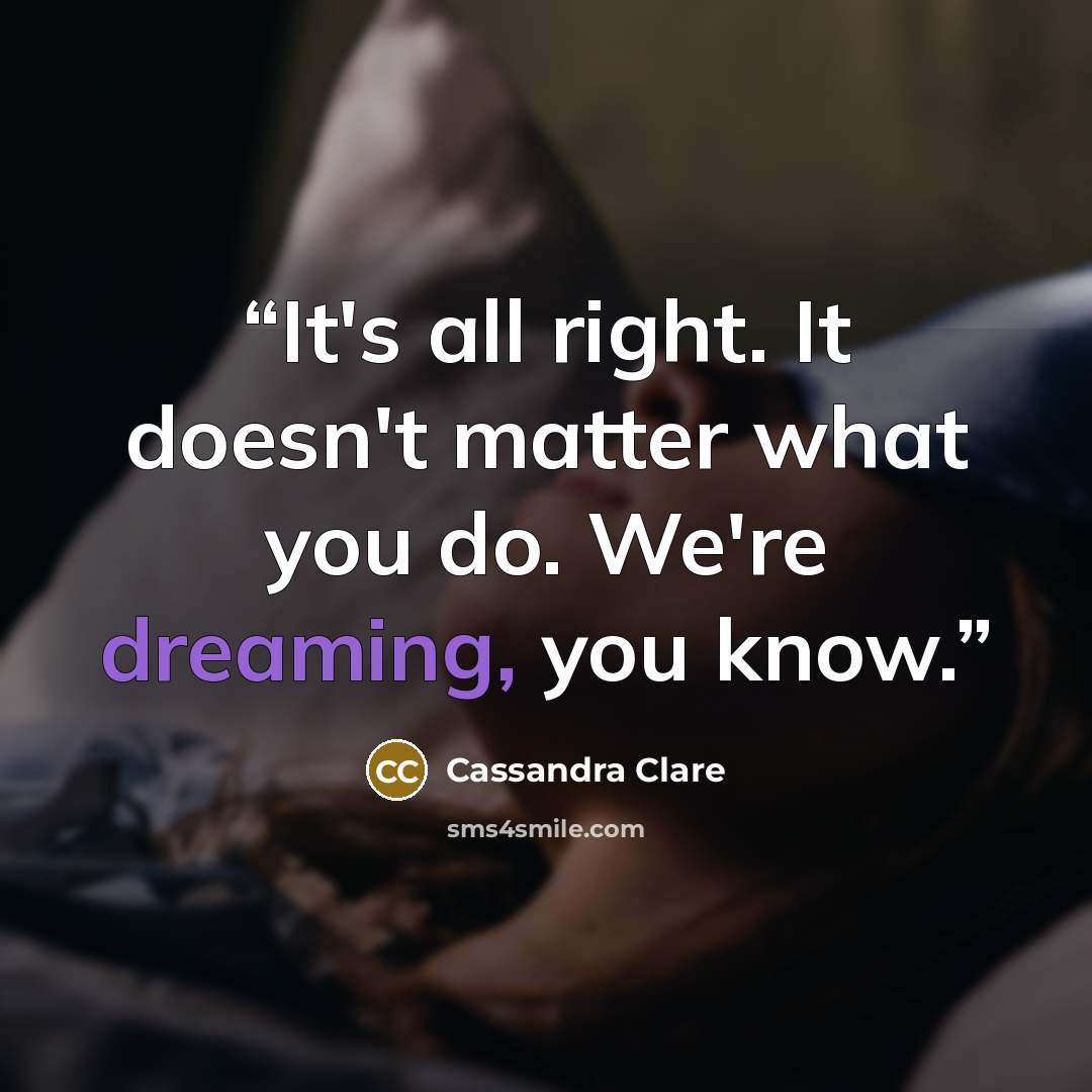 “It's all right. It doesn't matter what you do. We're dreaming, you know.” quote by Cassandra Clare