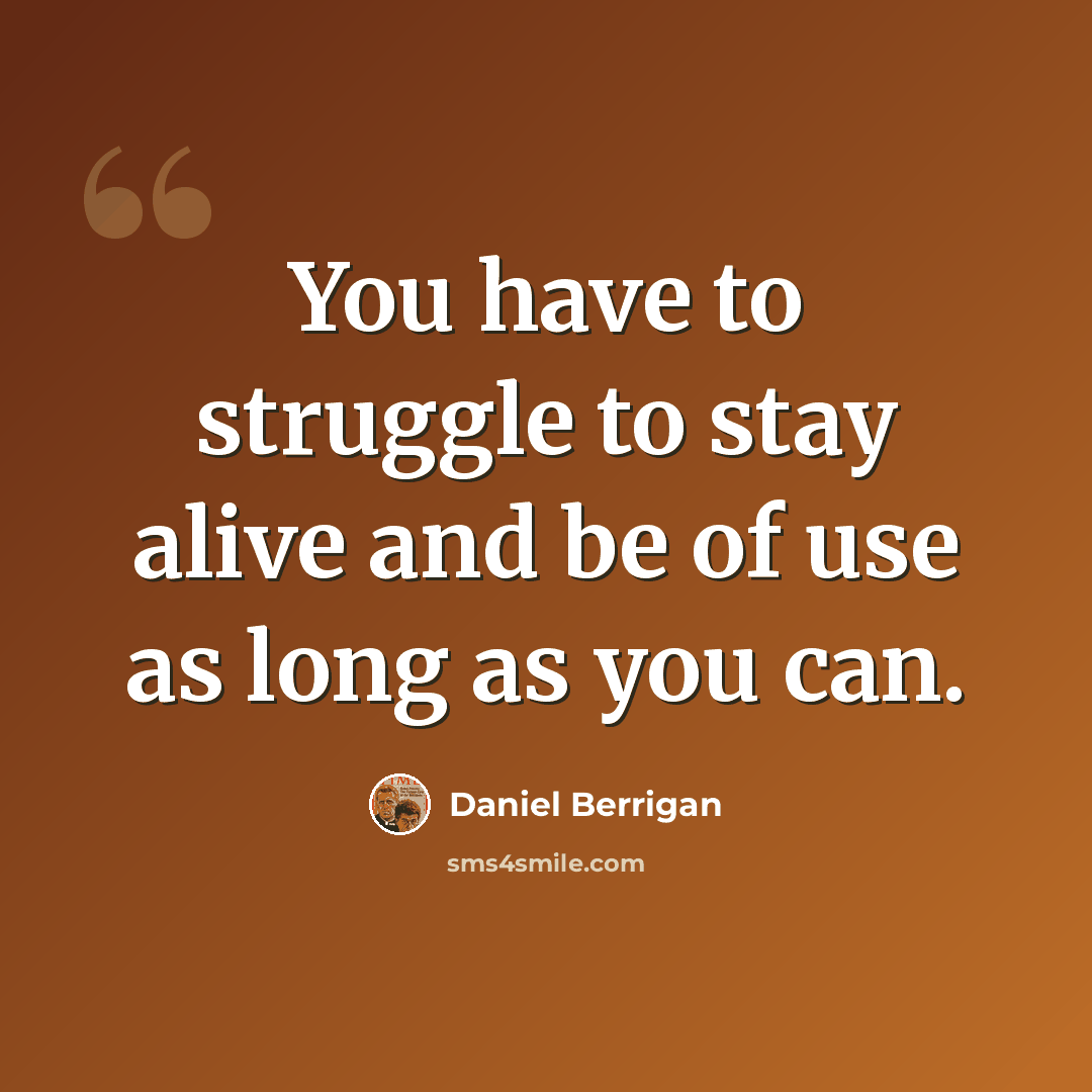 “You have to struggle to stay alive and be of use as long as you can.” quote by Daniel Berrigan