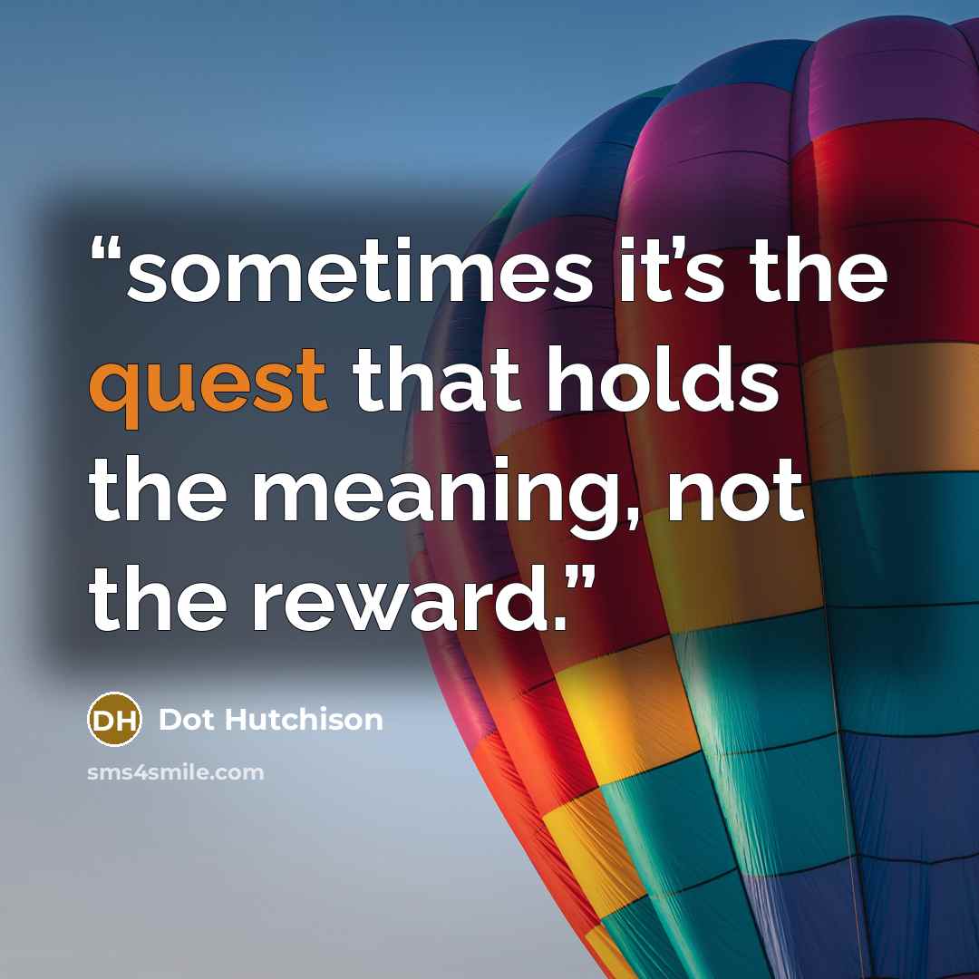 “sometimes it’s the quest that holds the meaning, not the reward.” quote by Dot Hutchison