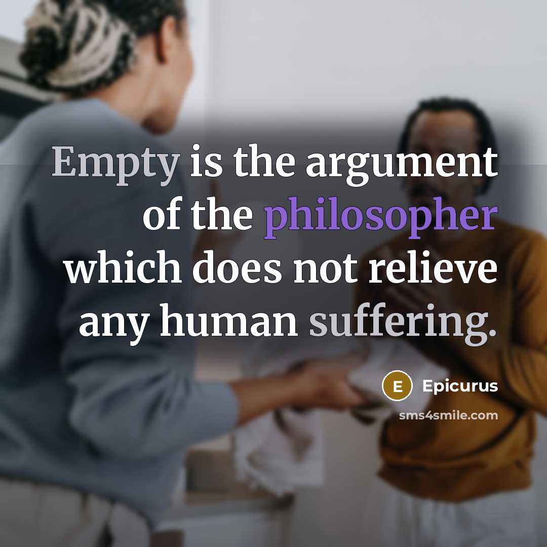 “Empty is the argument of the philosopher which does not relieve any human suffering.” quote by Epicurus
