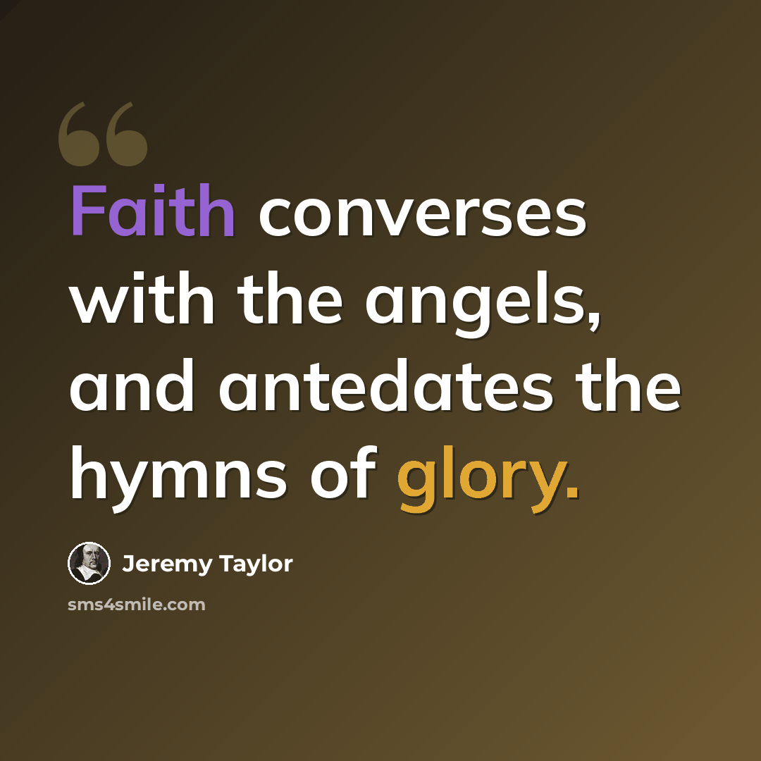“Faith converses with the angels, and antedates the hymns of glory.” quote by Jeremy Taylor
